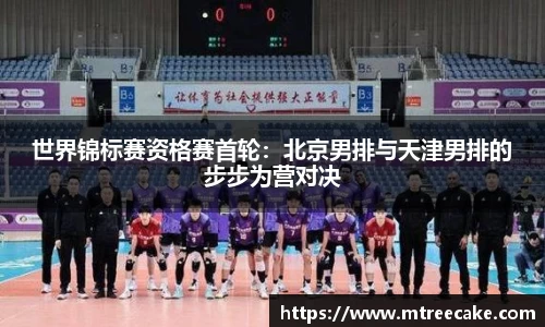 世界锦标赛资格赛首轮：北京男排与天津男排的步步为营对决