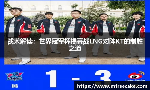 战术解读：世界冠军杯揭幕战LNG对阵KT的制胜之道