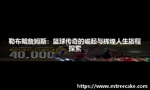 勒布朗詹姆斯：篮球传奇的崛起与辉煌人生旅程探索