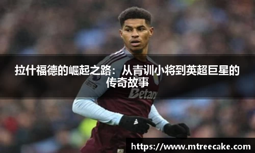 拉什福德的崛起之路：从青训小将到英超巨星的传奇故事