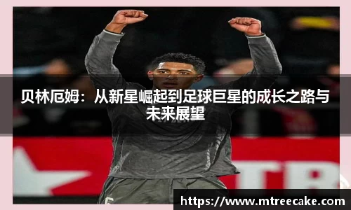 贝林厄姆：从新星崛起到足球巨星的成长之路与未来展望