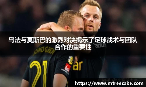 乌法与莫斯巴的激烈对决揭示了足球战术与团队合作的重要性
