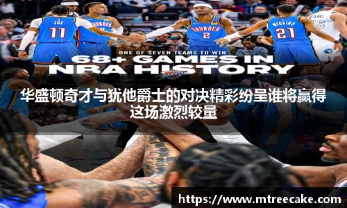 华盛顿奇才与犹他爵士的对决精彩纷呈谁将赢得这场激烈较量